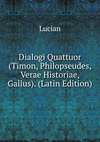 Dialogi Quattuor (Timon, Philopseudes, Verae Historiae, Gallus). (Latin Edition)