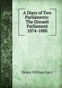 A Diary of Two Parliaments: The Disraeli Parliament 1874-1880
