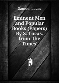 Eminent Men and Popular Books (Papers) By S. Lucas. from 'the Times'.