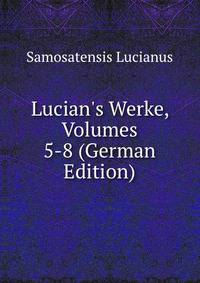 Lucian's Werke, Volumes 5-8 (German Edition)