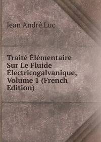 Traite Elementaire Sur Le Fluide Electricogalvanique, Volume 1 (French Edition)