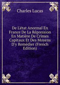 De L'?tat Anormal En France De La R?pression En Mati?re De Crimes Capitaux Et Des Moyens D'y Rem?dier (French Edition)