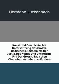 Kunst Und Geschichte, Mit Unterstutzung Des Grossh. Badischen Ministeriums Der Justiz, Des Kultus Und Unterrichts Und Des Grossh. Badischen Oberschulrats . (German Edition)
