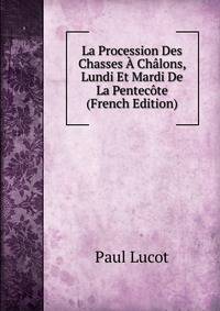La Procession Des Chasses A Chalons, Lundi Et Mardi De La Pentecote (French Edition)