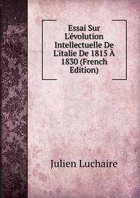 Essai Sur L'?volution Intellectuelle De L'italie De 1815 ? 1830 (French Edition)