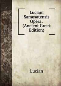 Luciani Samosatensis Opera . (Ancient Greek Edition)