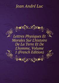 Lettres Physiques Et Morales Sur L'histoire De La Terre Et De L'homme, Volume 1 (French Edition)