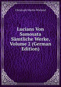 Lucians Von Samosata Samtliche Werke, Volume 2 (German Edition)