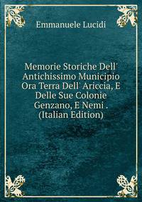 Memorie Storiche Dell' Antichissimo Municipio Ora Terra Dell' Ariccia, E Delle Sue Colonie Genzano, E Nemi . (Italian Edition)