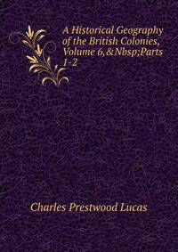 A Historical Geography of the British Colonies, Volume 6,&amp;Nbsp;Parts 1-2