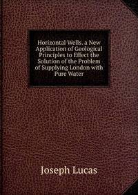 Horizontal Wells. a New Application of Geological Principles to Effect the Solution of the Problem of Supplying London with Pure Water