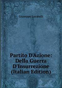 Partito D'Azione: Della Guerra D'Insurrezione (Italian Edition)