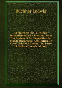 Conf?rences Sur La Th?orie Darwinienne De La Transmutation Des Esp?ces Et De L'apparition Du Monde Orgainique. Application De Cette Th?orie ? L'home. . Du Pass? Et Du Pr?s (French Edition)