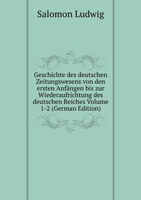 Geschichte des deutschen Zeitungswesens von den ersten Anfangen bis zur Wiederaufrichtung des deutschen Reiches Volume 1-2 (German Edition)