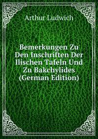 Bemerkungen Zu Den Inschriften Der Ilischen Tafeln Und Zu Bakchylides (German Edition)