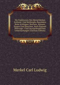 Die Funktionen Des Menschlichen Schlund- Und Kehlkopfes Besonders Beim Schlingen, Brechen, Athmen, Singen Und Sprechen, Nach Eigenen Pharyngo- Und Laryngoskopischen Untersuchungen (German Edition)