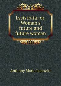 Lysistrata: or, Woman's future and future woman