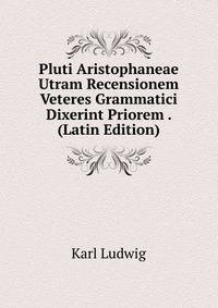 Pluti Aristophaneae Utram Recensionem Veteres Grammatici Dixerint Priorem . (Latin Edition)