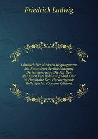 Lehrbuch Der Niederen Kryptogamen: Mit Besonderer Berucksichtigung Derjenigen Arten, Die Fur Den Menschen Von Bedeutung Sind Oder Im Haushalte Der . Hervorragende Rolle Spielen (German Edition)