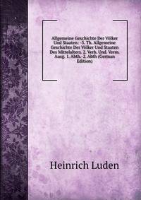 Allgemeine Geschichte Der Volker Und Staaten: -3. Th. Allgemeine Geschichte Der Volker Und Staaten Des Mittelalters. 2. Verb. Und. Verm. Ausg. 1. Abth.-2. Abth (German Edition)