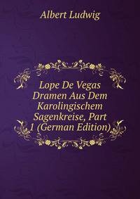 Lope De Vegas Dramen Aus Dem Karolingischem Sagenkreise, Part 1 (German Edition)