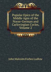 Popular Epics of the Middle Ages of the Norse-German and Carlovingian Cycles, Volume 2