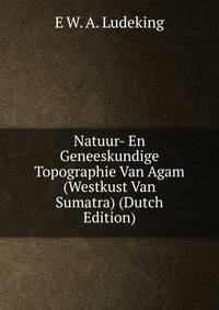 Natuur- En Geneeskundige Topographie Van Agam (Westkust Van Sumatra) (Dutch Edition)