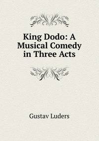 King Dodo: A Musical Comedy in Three Acts