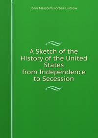 A Sketch of the History of the United States from Independence to Secession