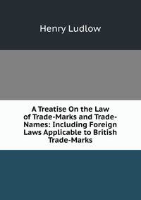 A Treatise On the Law of Trade-Marks and Trade-Names: Including Foreign Laws Applicable to British Trade-Marks