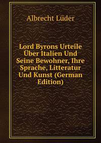Lord Byrons Urteile Uber Italien Und Seine Bewohner, Ihre Sprache, Litteratur Und Kunst (German Edition)