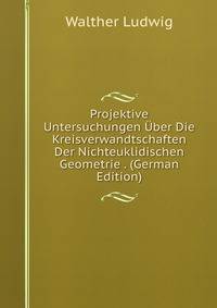 Projektive Untersuchungen Uber Die Kreisverwandtschaften Der Nichteuklidischen Geometrie . (German Edition)