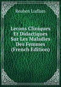 Lecons Cliniques Et Didactiques Sur Les Maladies Des Femmes (French Edition)