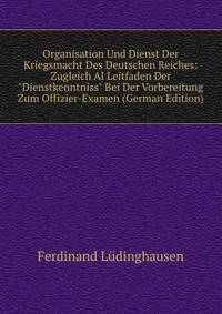 Organisation Und Dienst Der Kriegsmacht Des Deutschen Reiches: Zugleich Al Leitfaden Der "Dienstkenntniss" Bei Der Vorbereitung Zum Offizier-Examen (German Edition)