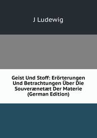 Geist Und Stoff: Erorterungen Und Betrachtungen Uber Die Souver?net?t Der Materie (German Edition)