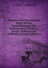 Homerischer Hymnenbau Nebst Seinen Nachahmungen Bei Kallimachos, Theokrit, Vergil, Nonnos Und Anderen (German Edition)
