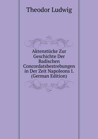 Aktenstucke Zur Geschichte Der Badischen Concordatsbestrebungen in Der Zeit Napoleons I. (German Edition)