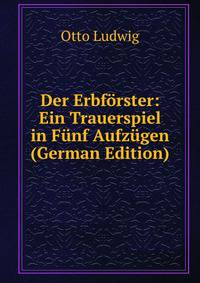 Der Erbforster: Ein Trauerspiel in Funf Aufzugen (German Edition)