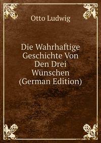 Die Wahrhaftige Geschichte Von Den Drei Wunschen (German Edition)