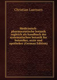 Medicinisch-pharmaceutische botanik zugleich als handbuch der systematischen botanik fur botaniker, arzte und apotheker (German Edition)
