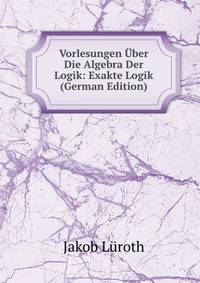 Vorlesungen Uber Die Algebra Der Logik: Exakte Logik (German Edition)
