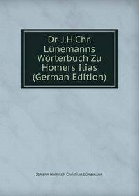 Dr. J.H.Chr. Lunemanns Worterbuch Zu Homers Ilias (German Edition)