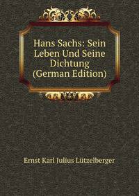 Hans Sachs: Sein Leben Und Seine Dichtung (German Edition)