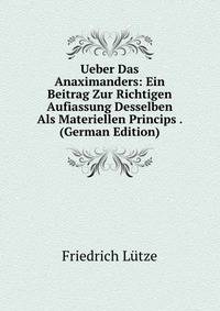 Ueber Das Anaximanders: Ein Beitrag Zur Richtigen Aufiassung Desselben Als Materiellen Princips . (German Edition)
