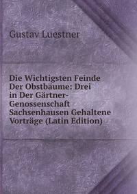 Die Wichtigsten Feinde Der Obstbaume: Drei in Der Gartner-Genossenschaft Sachsenhausen Gehaltene Vortrage (Latin Edition)