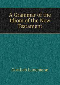 A Grammar of the Idiom of the New Testament