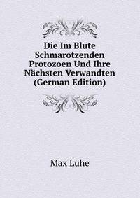 Die Im Blute Schmarotzenden Protozoen Und Ihre Nachsten Verwandten (German Edition)
