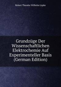 Grundzuge Der Wissenschaftlichen Elektrochemie Auf Experimenteller Basis (German Edition)