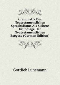 Grammatik Des Neutestamentlichen Sprachidioms Als Sichere Grundlage Der Neutestamentlichen Exegese (German Edition)