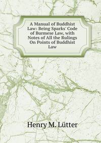 A Manual of Buddhist Law: Being Sparks' Code of Burmese Law, with Notes of All the Rulings On Points of Buddhist Law